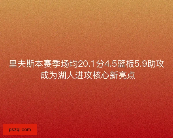 里夫斯本赛季场均20.1分4.5篮板5.9助攻 成为湖人进攻核心新亮点