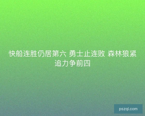 快船连胜仍居第六 勇士止连败 森林狼紧追力争前四 快船连胜仍居第六 勇士止连败 森林狼紧追力争前四
