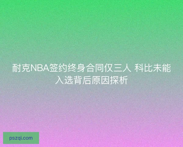 耐克NBA签约终身合同仅三人 科比未能入选背后原因探析