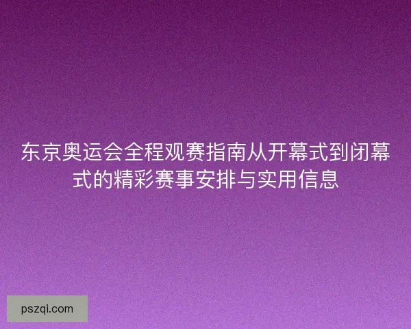 东京奥运会全程观赛指南从开幕式到闭幕式的精彩赛事安排与实用信息 东京奥运会全程观赛指南从开幕式到闭幕式的精彩赛事安排与实用信息