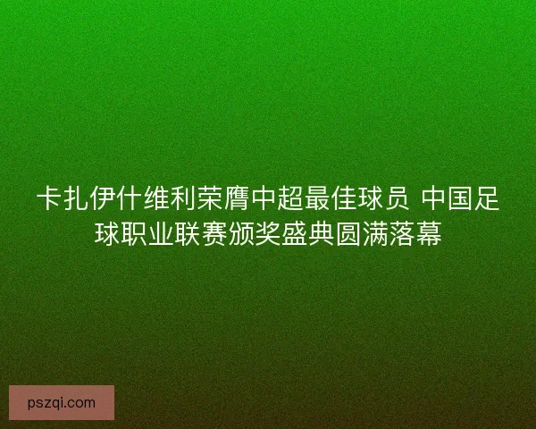 卡扎伊什维利荣膺中超最佳球员 中国足球职业联赛颁奖盛典圆满落幕