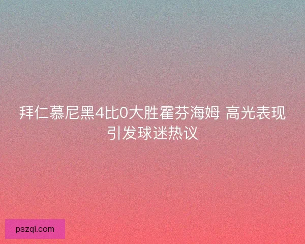 拜仁慕尼黑4比0大胜霍芬海姆 高光表现引发球迷热议