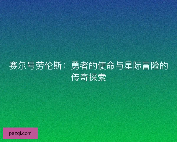 赛尔号劳伦斯：勇者的使命与星际冒险的传奇探索