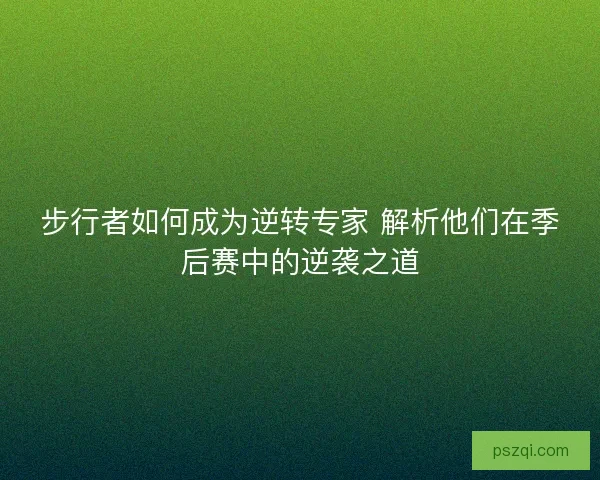 步行者如何成为逆转专家 解析他们在季后赛中的逆袭之道