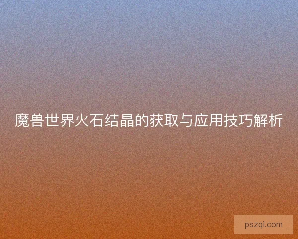 魔兽世界火石结晶的获取与应用技巧解析