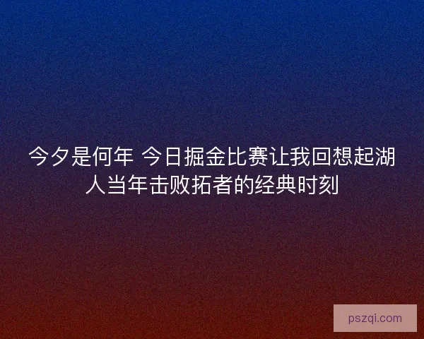 今夕是何年 今日掘金比赛让我回想起湖人当年击败拓者的经典时刻