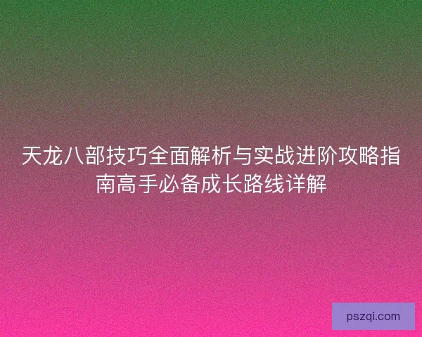 天龙八部技巧全面解析与实战进阶攻略指南高手必备成长路线详解
