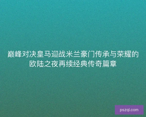 巅峰对决皇马迎战米兰豪门传承与荣耀的欧陆之夜再续经典传奇篇章
